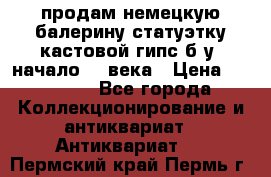 продам немецкую балерину статуэтку кастовой гипс б/у  начало 20 века › Цена ­ 25 000 - Все города Коллекционирование и антиквариат » Антиквариат   . Пермский край,Пермь г.